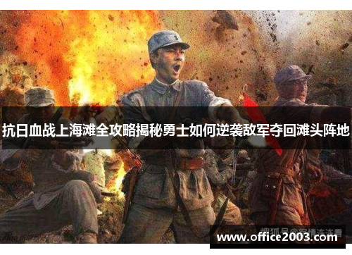 抗日血战上海滩全攻略揭秘勇士如何逆袭敌军夺回滩头阵地